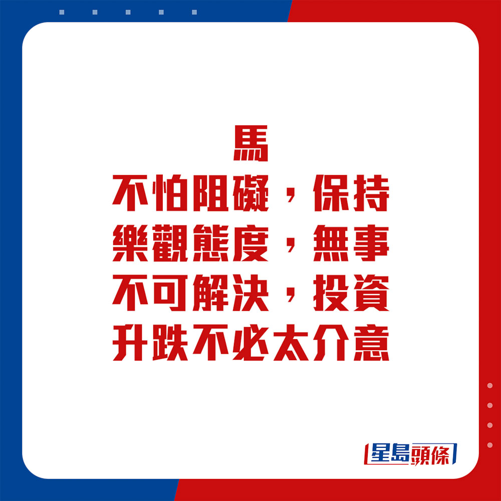 生肖運程 - 馬：不怕阻礙，保持樂觀態度，無事不可解決，投資升跌不必太介意。