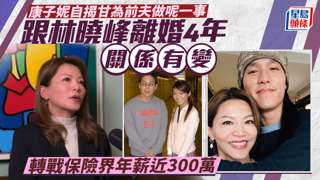 康子妮林曉峰離婚4年關係有轉變 自揭甘為前夫做呢一事 轉戰保險成COT超級會員年薪近300萬