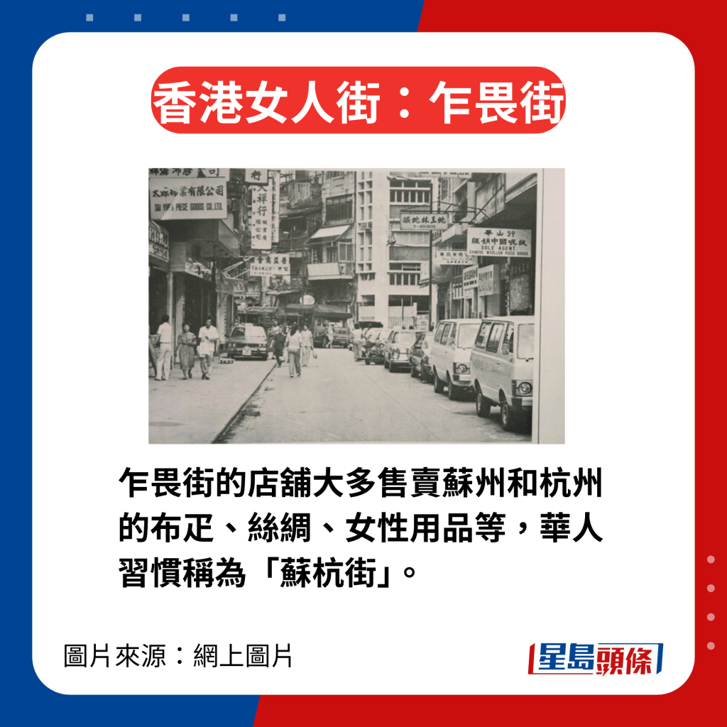 香港区3条女人街今昔｜1. 乍畏街 乍畏街的店铺大多售卖苏州和杭州的布疋、丝绸、女性用品等，华人习惯称为「苏杭街」。