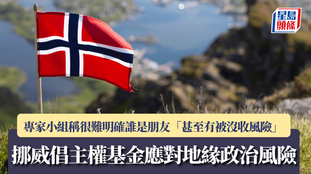 挪威倡主權基金應對地緣政治風險 專家小組稱很難明確誰是朋友 「甚至有被沒收風險」