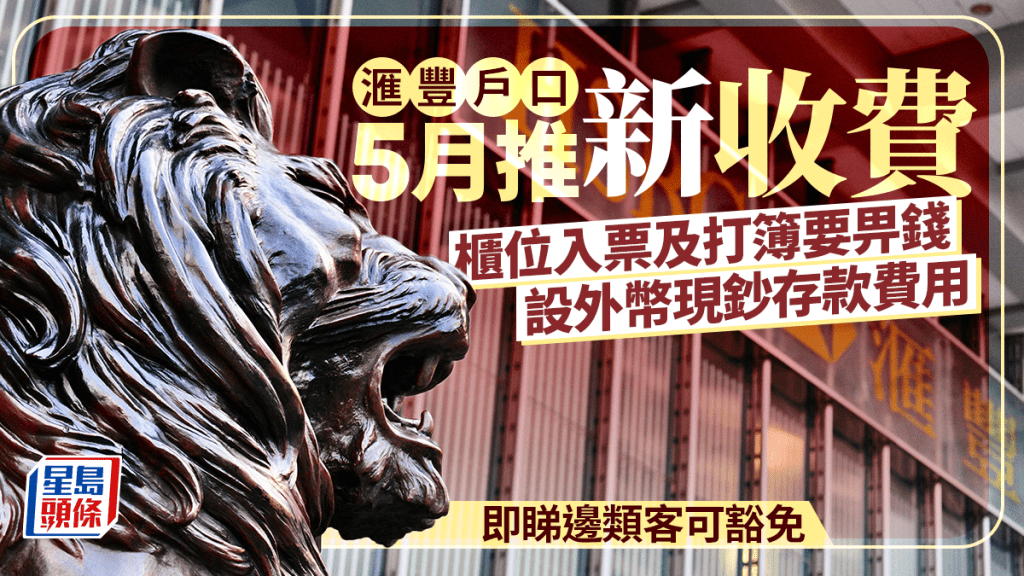 滙豐戶口5月推新收費 櫃位入票及打簿要畀錢 設外幣現鈔存款費用 即睇邊類客可豁免