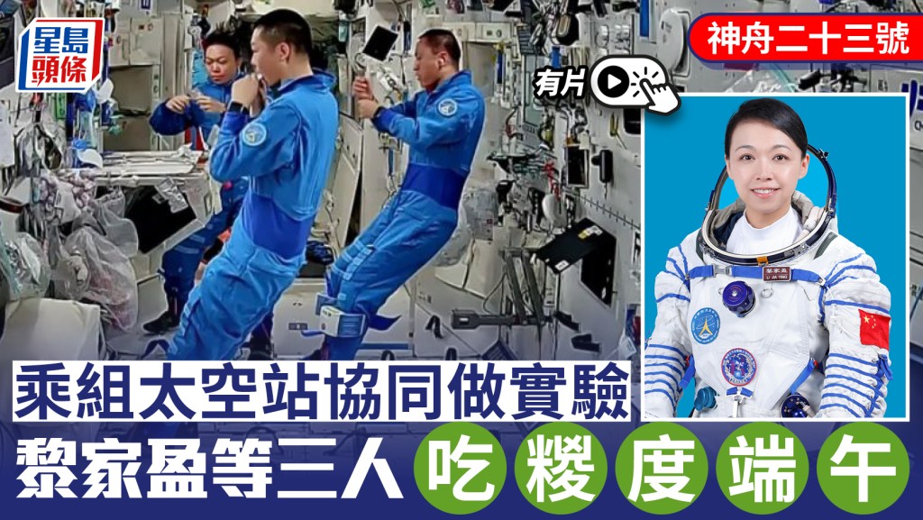 神舟二十三號︱乘組太空站協同做實驗  黎家盈等三人吃糉度端午︱有片