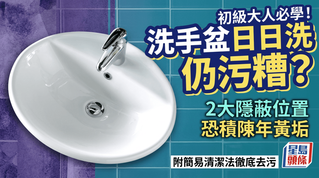 初級大人必學！洗手盆日日洗仍污糟？2大隱蔽位置恐積陳年黃垢 附簡易清潔法徹底去污