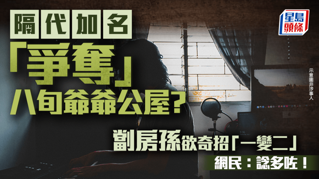 隔代加名「爭奪」八旬爺爺公屋？劏房孫欲奇招「一變二」 網民：諗多咗！｜Juicy叮