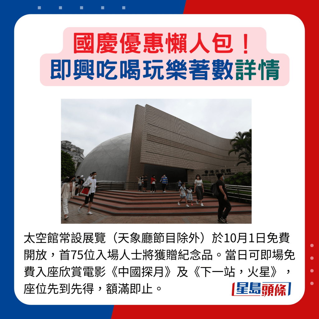 太空館常設展覽（天象廳節目除外）於10月1日免費開放，首75位入場人士將獲贈紀念品。當日可即場免費入座欣賞電影《中國探月》及《下一站，火星》，座位先到先得，額滿即止。