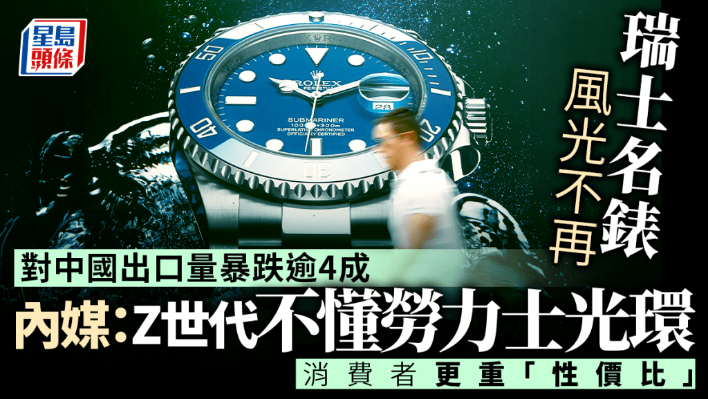 瑞士名錶風光不再 對中國出口量暴跌逾4成 消費者更重性價比 內媒：Z世代不懂勞力士光環