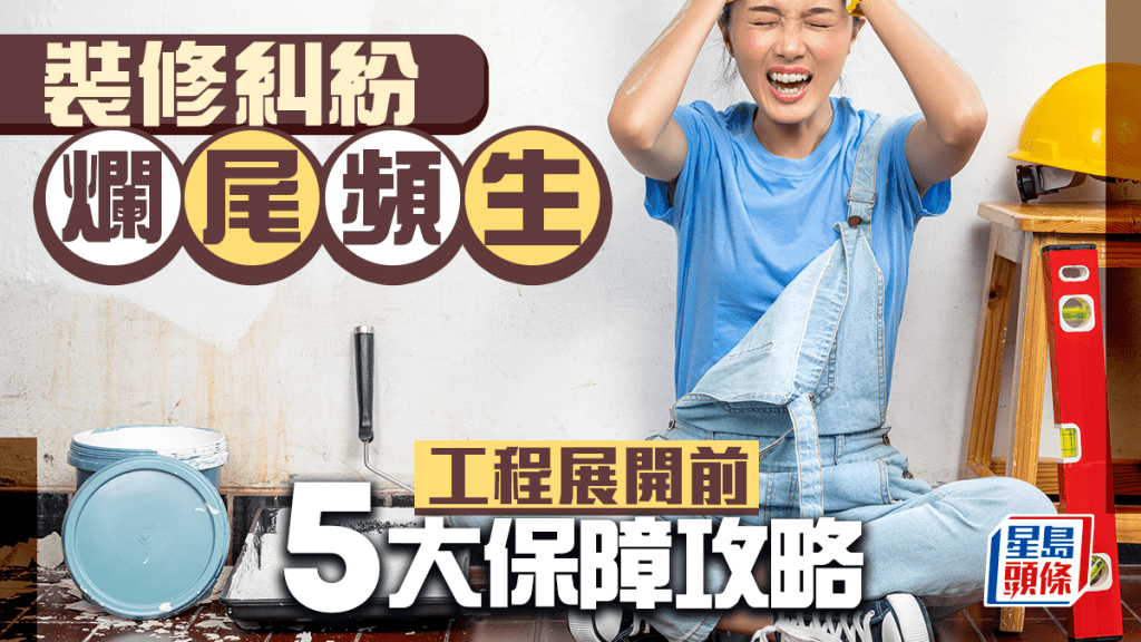 装修纠纷烂尾频生 工程展开前5大保障攻略 助业主更安心丨唐耀贤