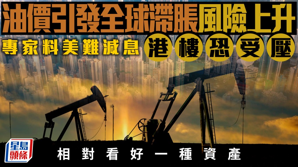 油價引發全球滯脹風險上升 專家料美難減息 港樓恐受壓 相對看好一種資產