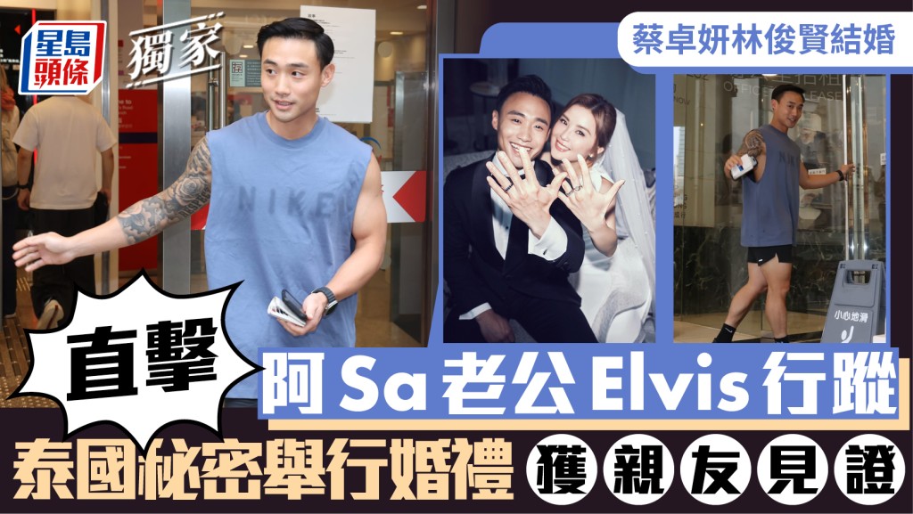 蔡卓妍林俊賢結婚丨《星島頭條》獨家捕獲阿Sa老公Elvis行蹤  婚禮於泰國秘密舉行獲親友見證