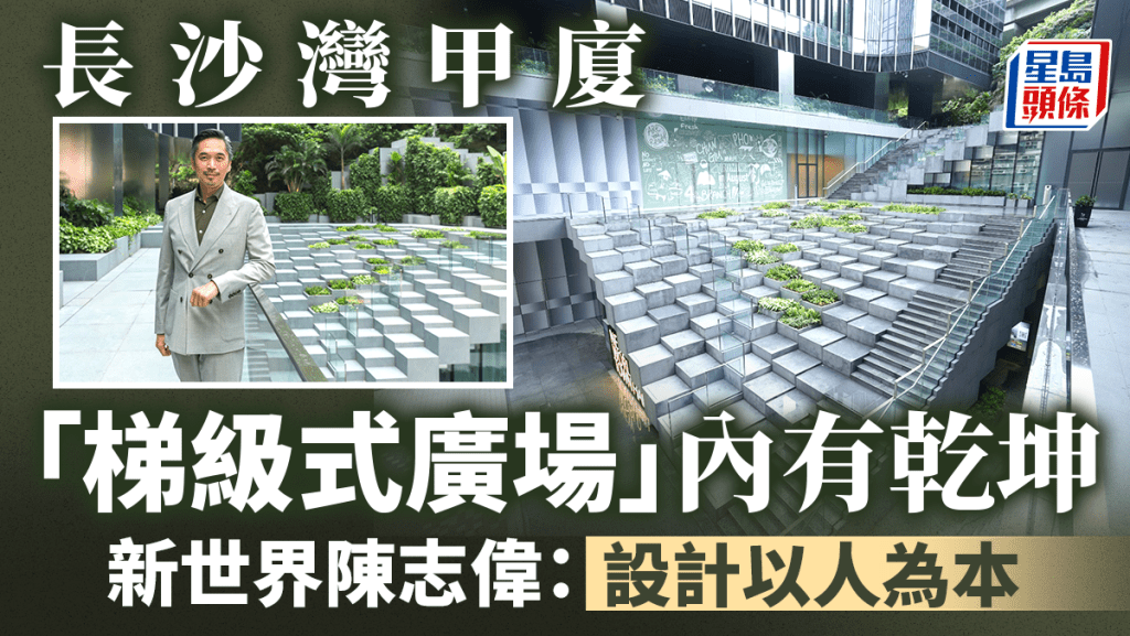 長沙灣甲廈「梯級式廣場」內有乾坤 新世界陳志偉:設計以人為本