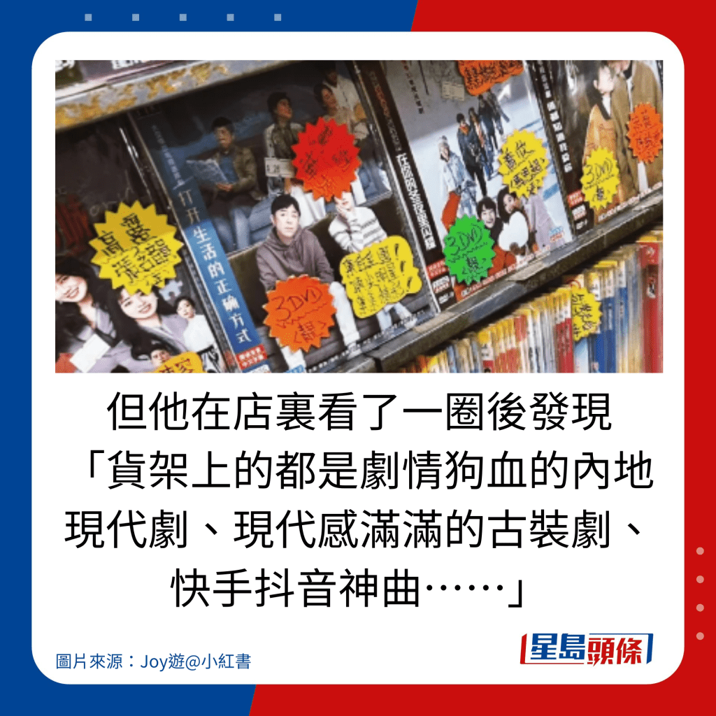 但他在店里看了一圈后发现 「货架上的都是剧情狗血的内地现代剧、现代感满满的古装剧、快手抖音神曲……」