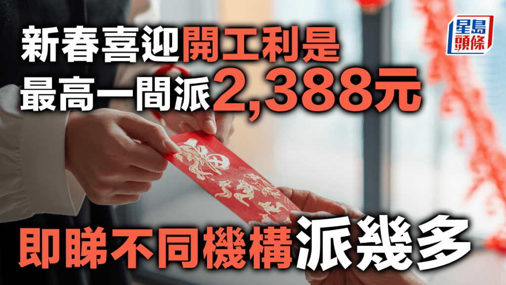 新春喜迎開工利是 最高一間派2388元 即睇不同機構派幾多