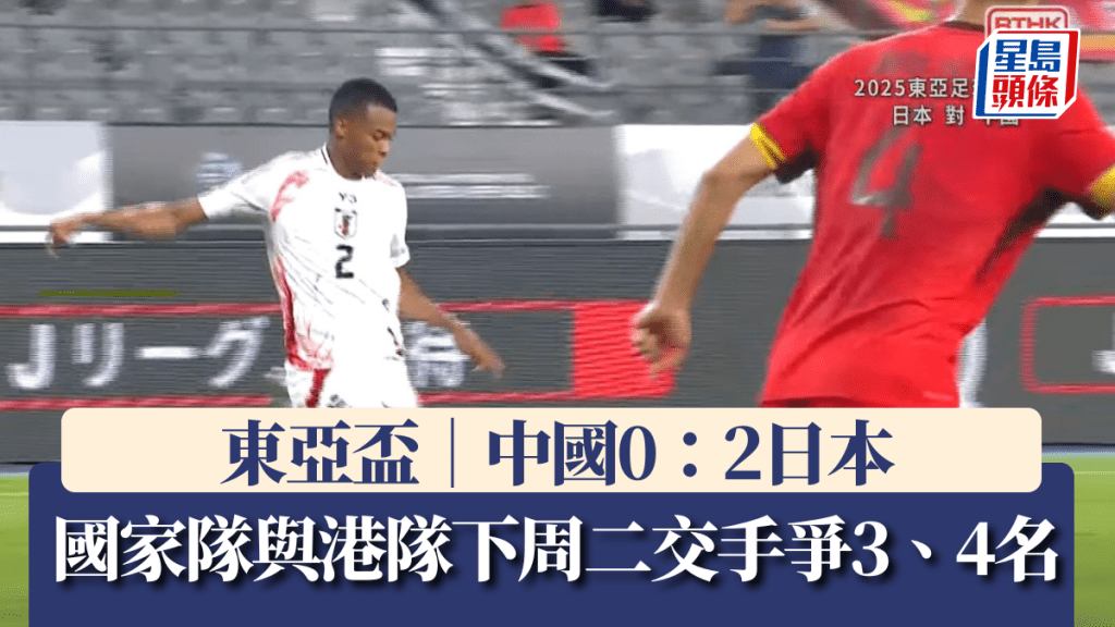 東亞盃｜中國0：2日本 日韓爭冠亞 國家隊與港隊下周二交手爭3、4名。RTHK截圖