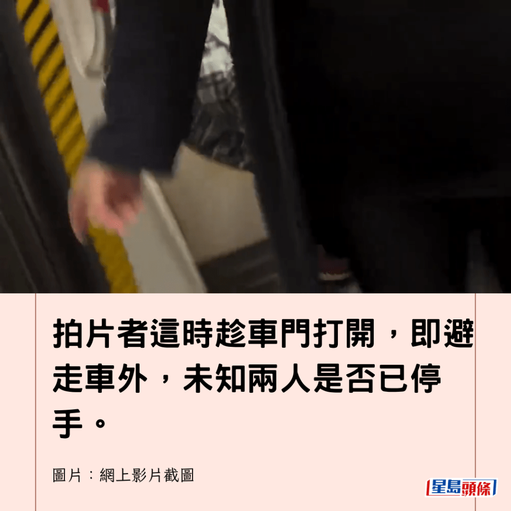  拍片者這時趁車門打開，即避走車外，未知兩人是否已停手。