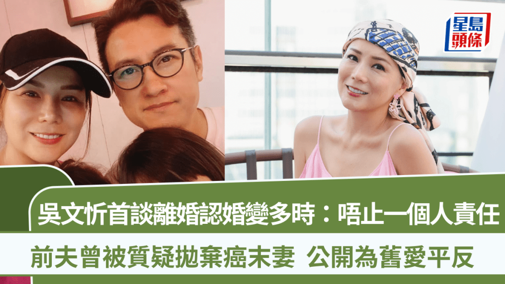 吳文忻首談離婚！前夫曾被質疑拋棄癌末妻  認婚變多時：佢未必係個好伴侶，但一定係個好爸爸