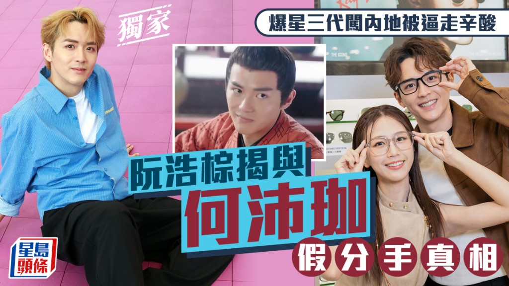阮浩棕揭與何沛珈假分手真相，爆星三代闖內地被逼走辛酸。