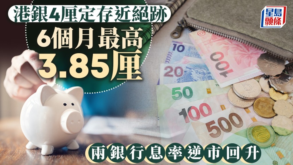 定存攻略｜港銀4厘定存近絕跡 6個月最高3.85厘 兩銀行息率逆市回升