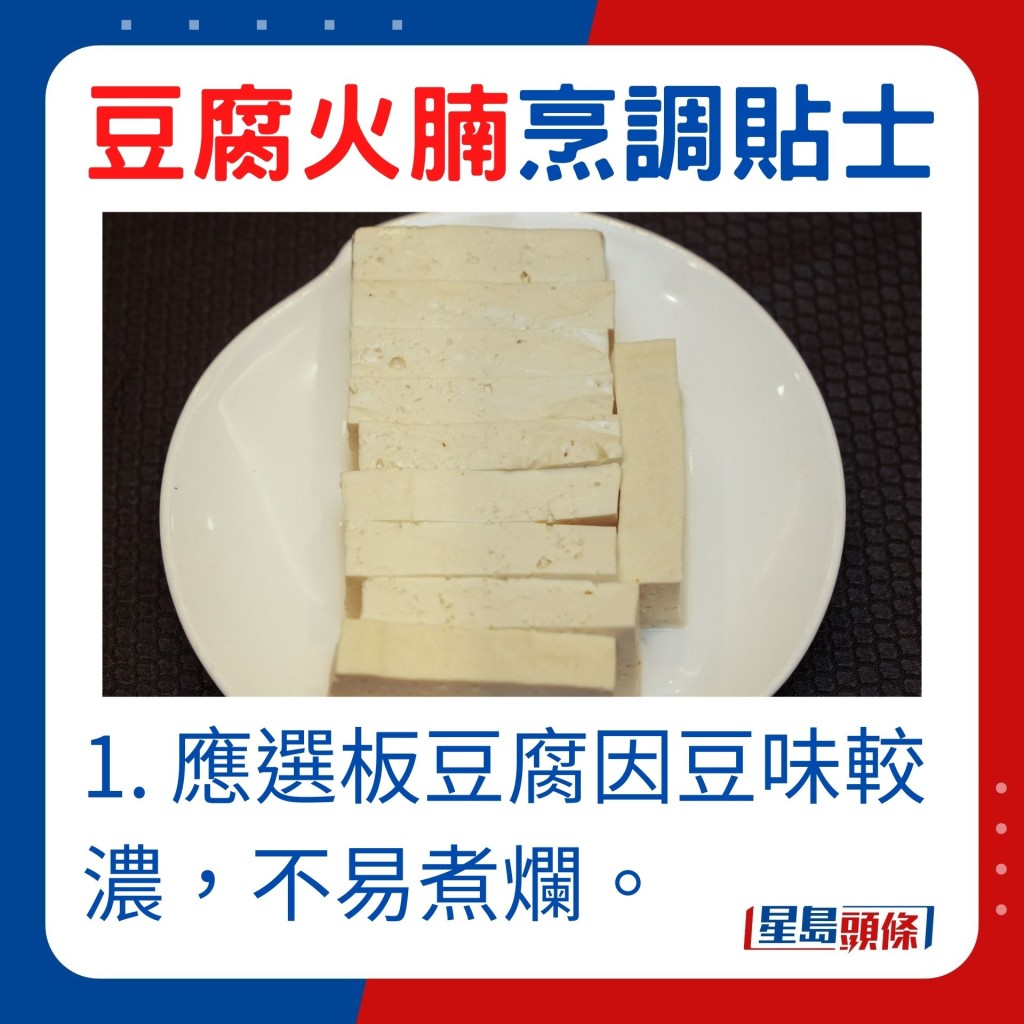 1. 應選板豆腐，因豆味較濃，而且硬身不易煮爛。