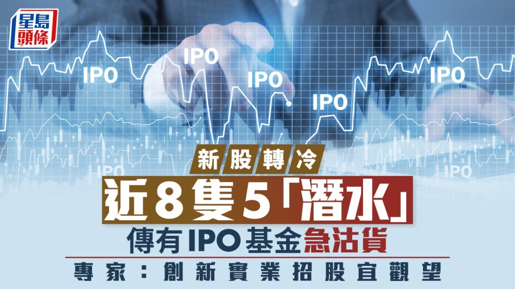新股轉冷 近8隻5「潛水」 傳有IPO基金急沽貨 專家：創新實業招股宜觀望