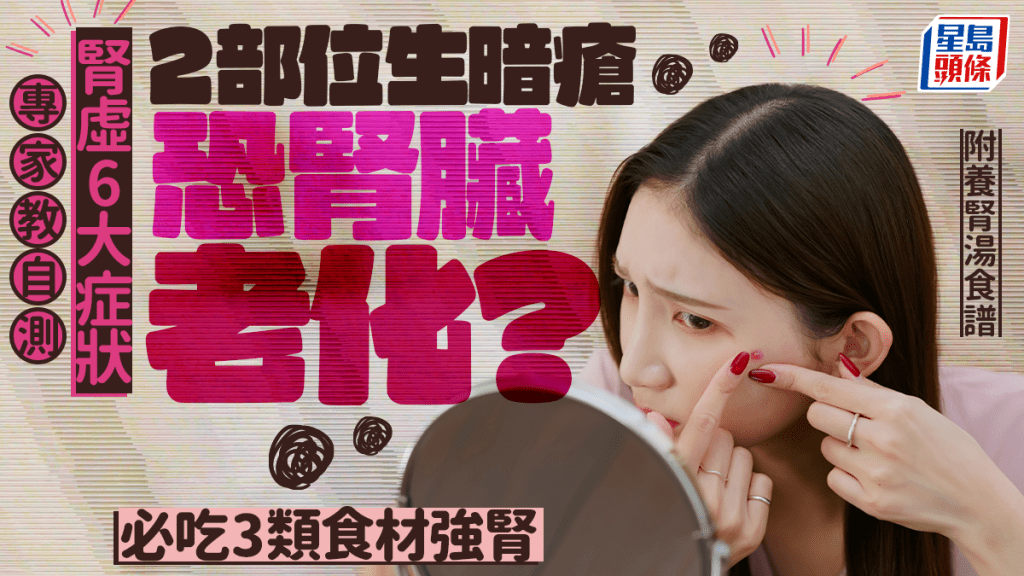 護腎​​​​​​​｜專家教自測腎虛6大症狀 2部位生暗瘡恐腎臟老化？推介3類食材強腎｜附養腎湯製法