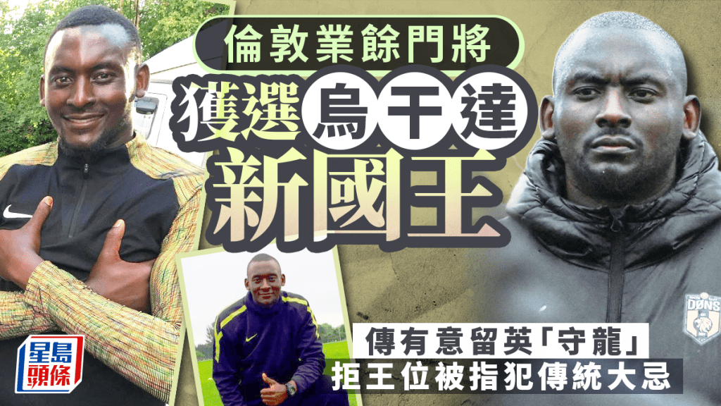 倫敦業餘門將獲選烏干達國王 傳有意留英拒登基 拒王位被指犯傳統大忌