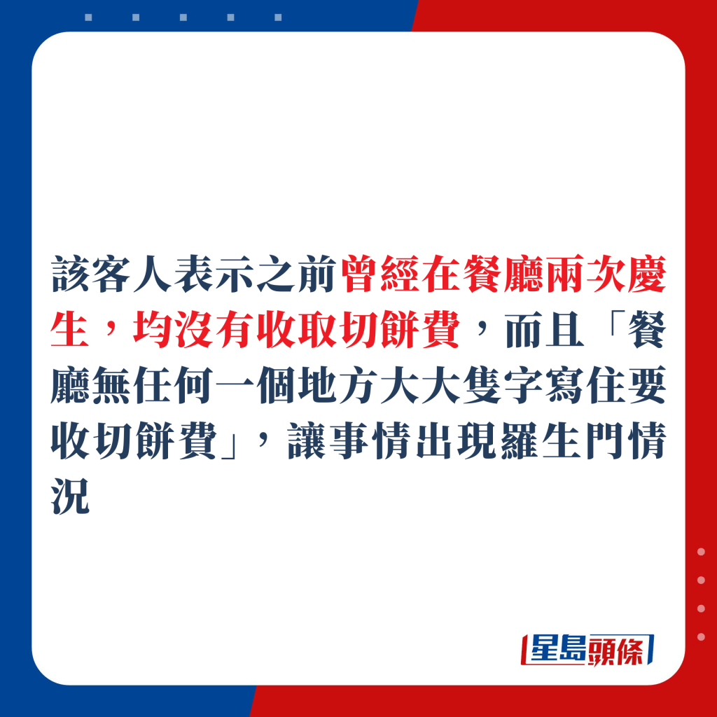 该客人表示之前曾经在餐厅两次庆生，均没有收取切饼费，而且「餐厅无任何一个地方大大只字写住要收切饼费」，让事情出现罗生门