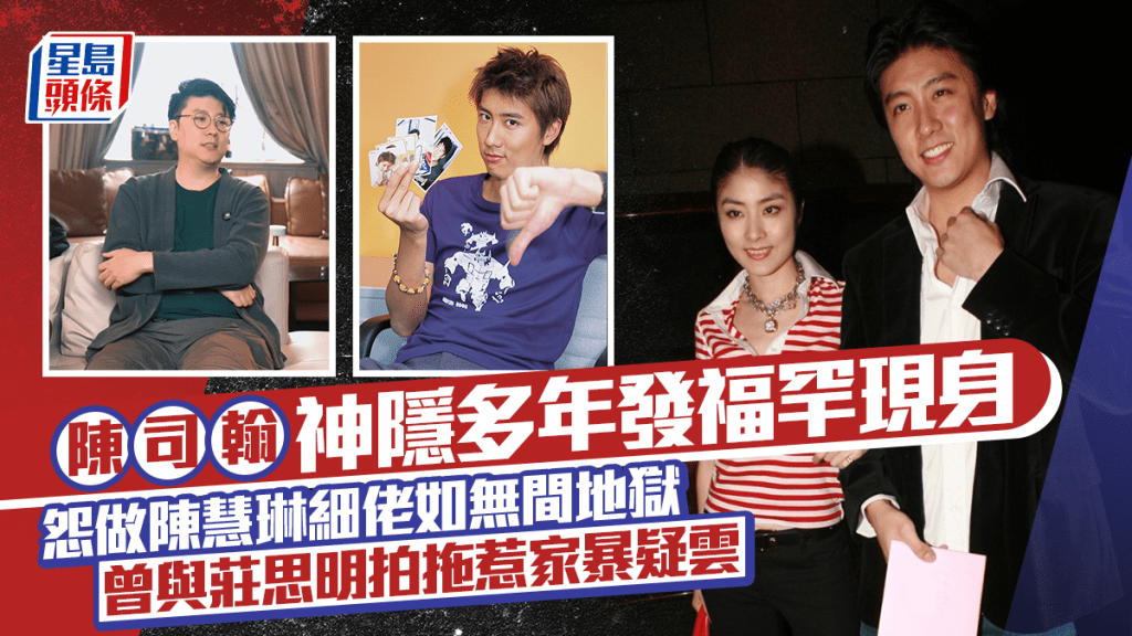 陳司翰神隱多年發福罕現身  怨做陳慧琳細佬如無間地獄  曾與莊思明拍拖惹家暴疑雲