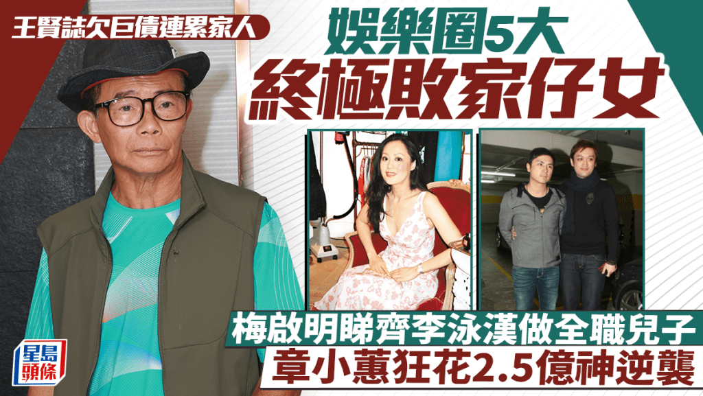 王賢誌欠巨債連累家人丨娛樂圈5大終極敗家仔女！梅啟明睇齊李泳漢做全職兒子 章小蕙狂花2.5億神逆襲