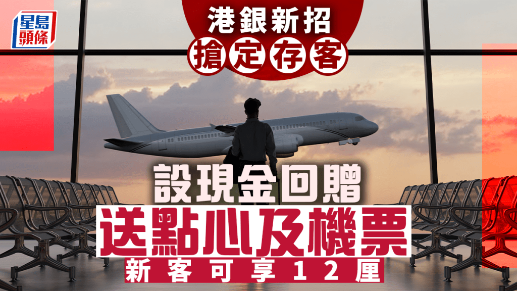 定存攻略｜港銀新招搶定存客 設現金回贈 送點心及機票 新客可享12厘