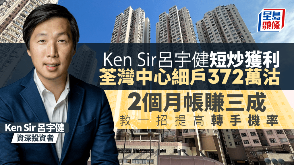 Ken Sir呂宇健短炒細價樓成功獲利 372萬沽荃灣中心一房 2個月帳賺三成 一招增轉手機率