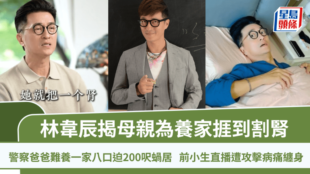 林韋辰揭母親為養家捱到割腎  警察爸爸難養一家八口迫2百呎蝸居   前小生直播遭攻擊病痛纏身