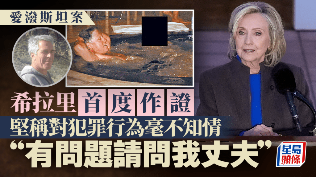 爱泼斯坦案｜希拉里首度作证 坚称毫不知情：有问题请问我丈夫