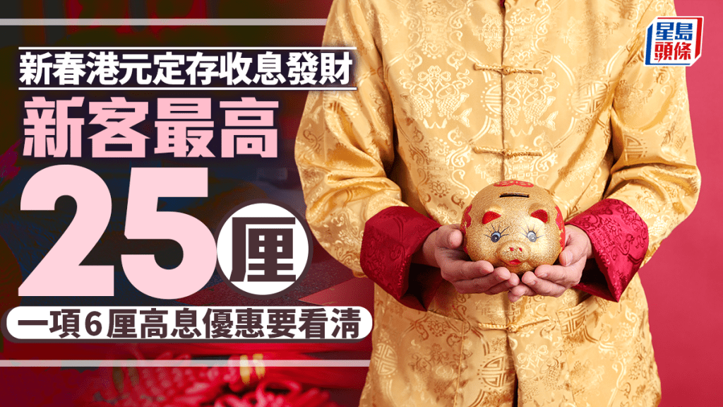 定存攻略｜新春港元定存收息發財 新客最高25厘 一項6厘高息優惠要看清