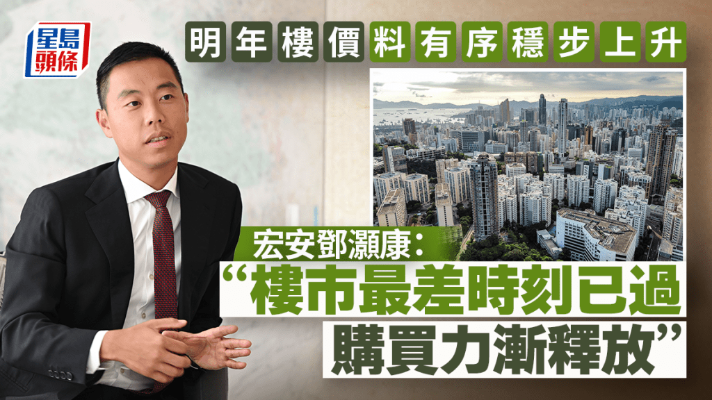明年樓價料有序穩步上升 宏安鄧灝康:樓市最差時刻已過 購買力漸釋放