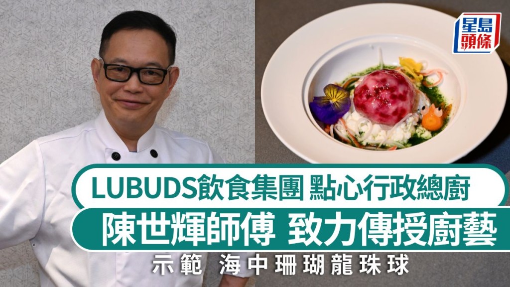 LUBUDS飲食集團點心行政總廚陳世輝師傅 致力傳授廚藝 5招秘訣教煮海中珊瑚龍珠球｜香港情味