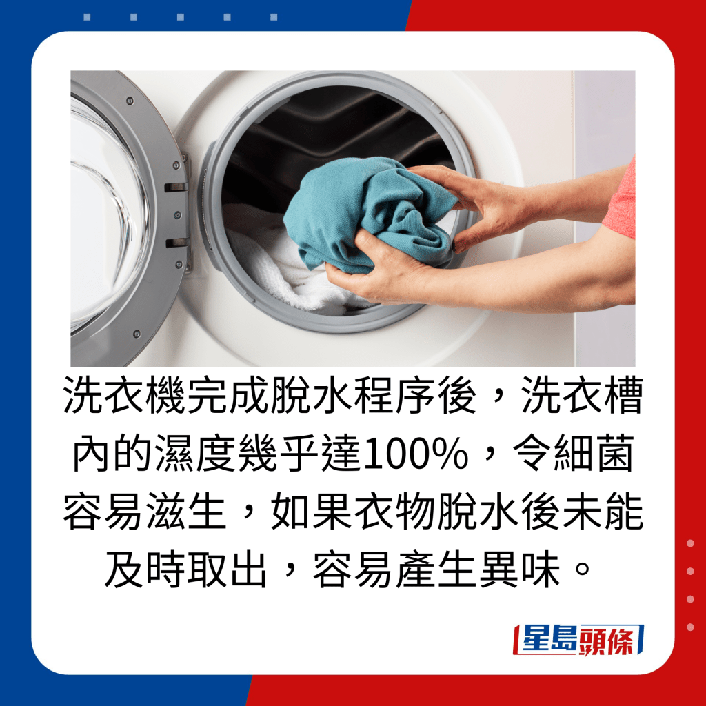 洗衣机完成脱水程序后，洗衣槽内的湿度几乎达100%，令细菌容易滋生，如果衣物脱水后未能及时取出，容易产生异味。