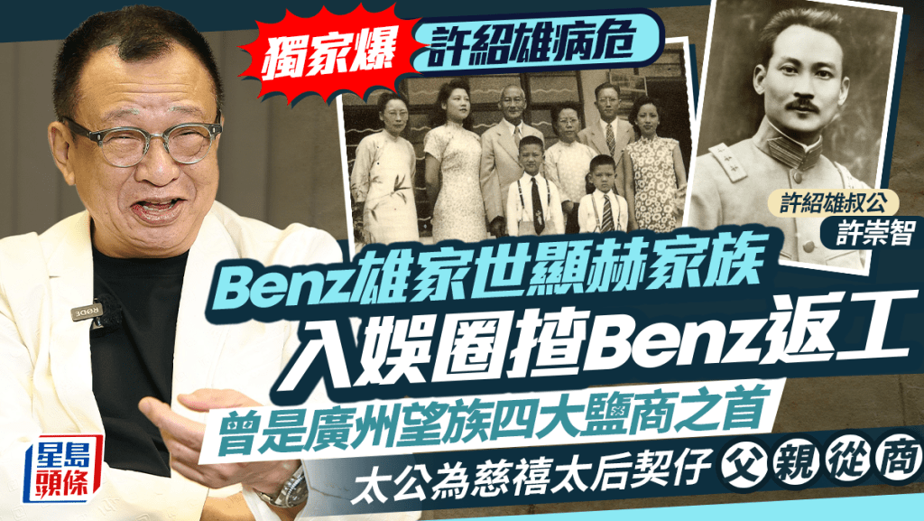許紹雄病危丨家族曾是廣州望族四大鹽商之首   太公為慈禧太后契仔父親從商 入娛圈揸Benz返工