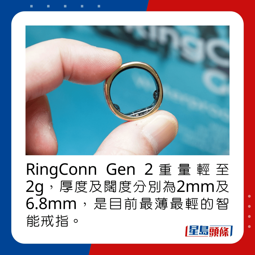 RingConn Gen 2重量轻至2g，厚度及阔度分别为2mm及6.8mm，是目前最薄最轻的智能戒指。