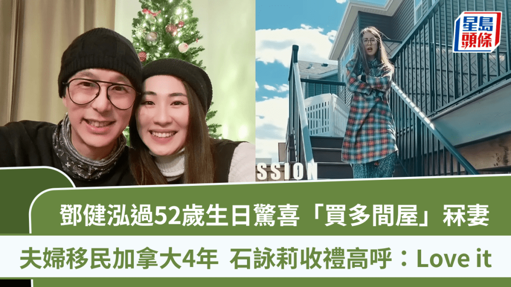 鄧健泓過52歲生日  移民加拿大4年驚喜「買多間屋」冧妻  石詠莉收禮高呼：Love it