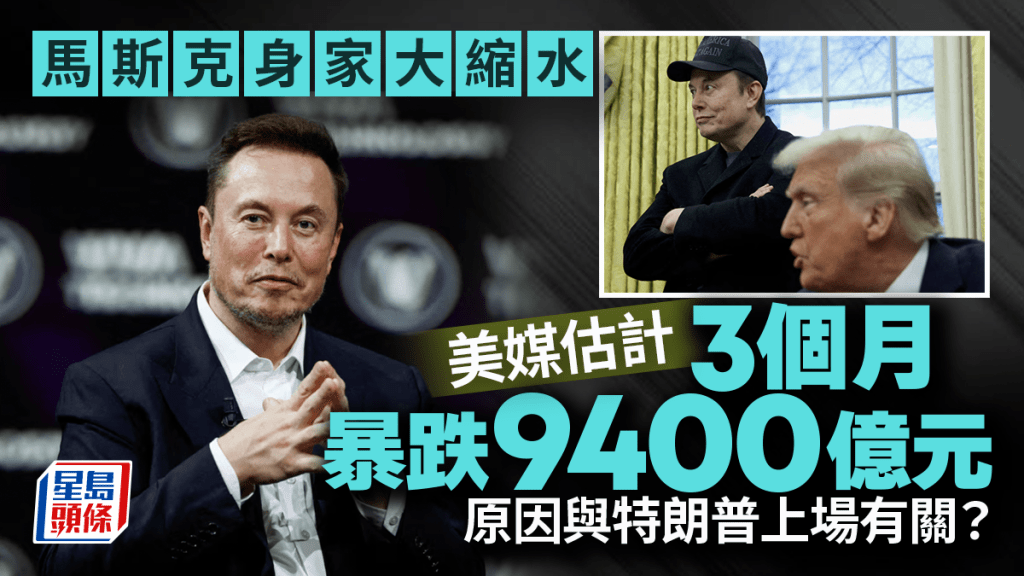 特朗普上場令馬斯克財富大縮水？美媒統計：三個月身家跌9400億元