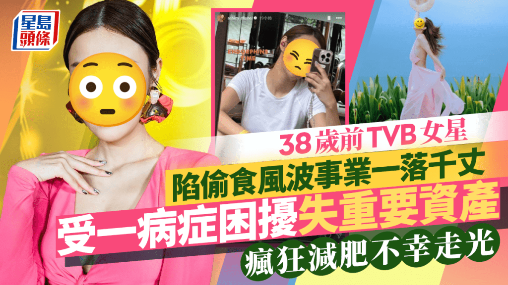 38歲前TVB女星陷偷食風波事業一落千丈  受一病症困擾失重要資產  瘋狂減肥不幸走光