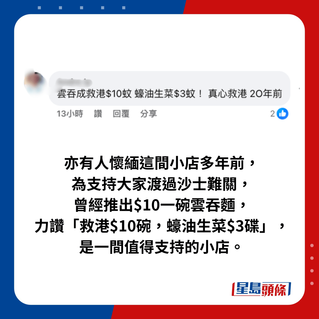 亦有人怀缅这间小店多年前， 为支持大家渡过沙士难关，曾经推出$10一碗云吞面，力赞「救港$10碗，蚝油生菜$3碟」， 是一间值得支持的小店。