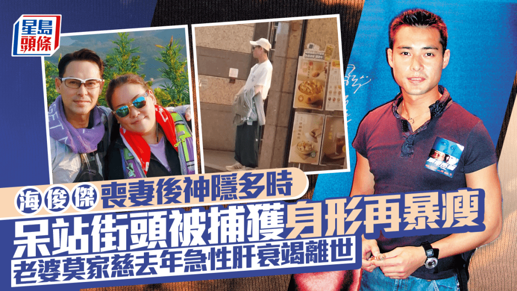 海俊傑喪妻後神隱多時呆站街頭被捕獲 身形再暴瘦惹網民心痛  老婆莫家慈去年急性肝衰竭離世