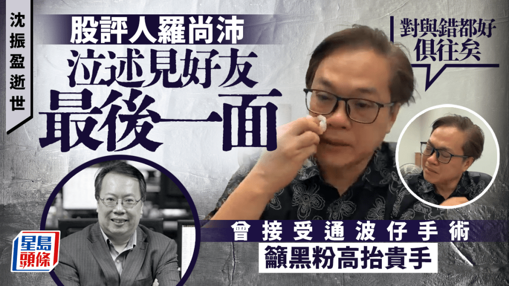 沈振盈逝世│羅尚沛泣述見好友最後一面 曾接受通波仔手術 籲黑粉高抬貴手「對與錯都好俱往矣」