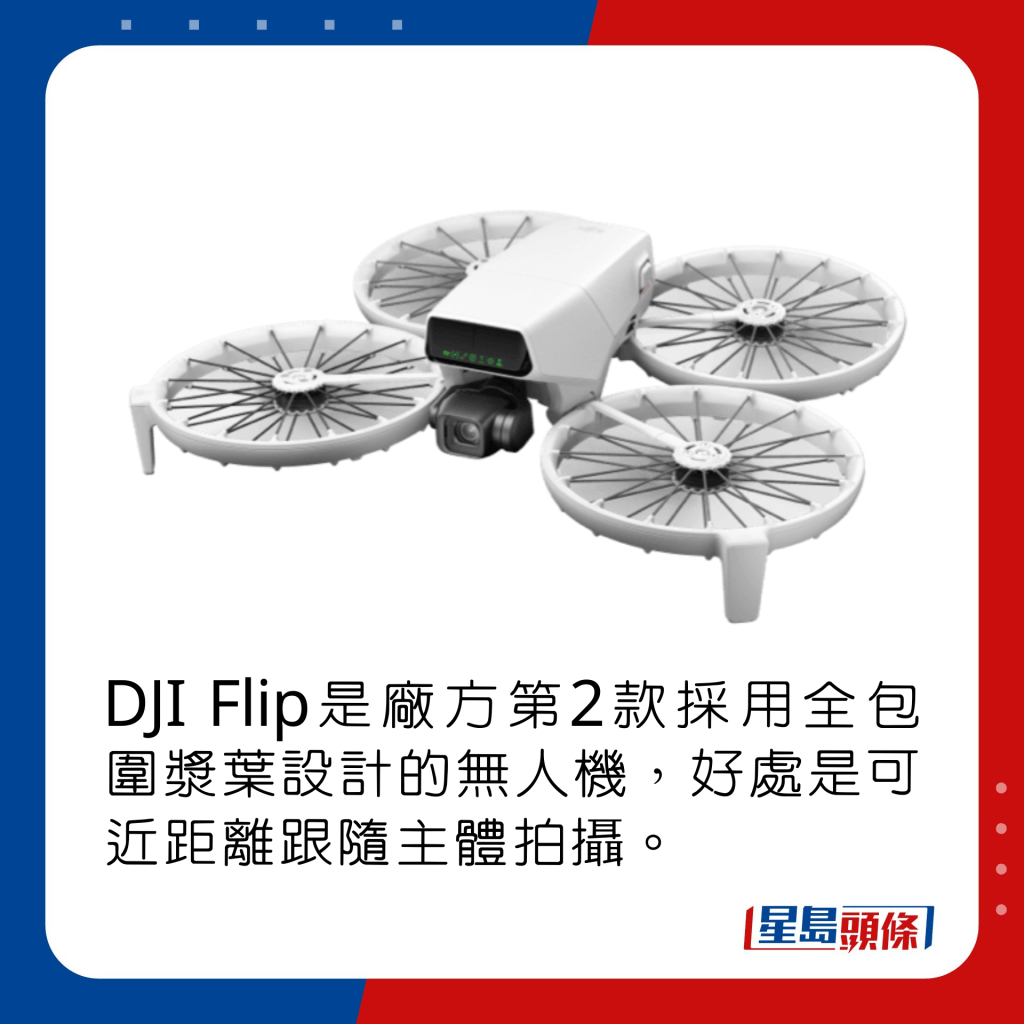 DJI Flip是廠方第2款採用全包圍漿葉設計的無人機，好處是可近距離跟隨主體拍攝。