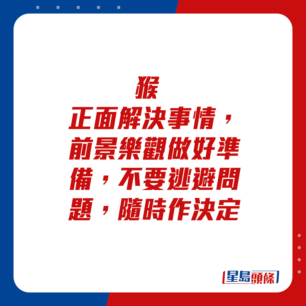 生肖運程 - 猴：正面解決事情，前景樂觀。做好準備不要逃避問題，隨時作決定。