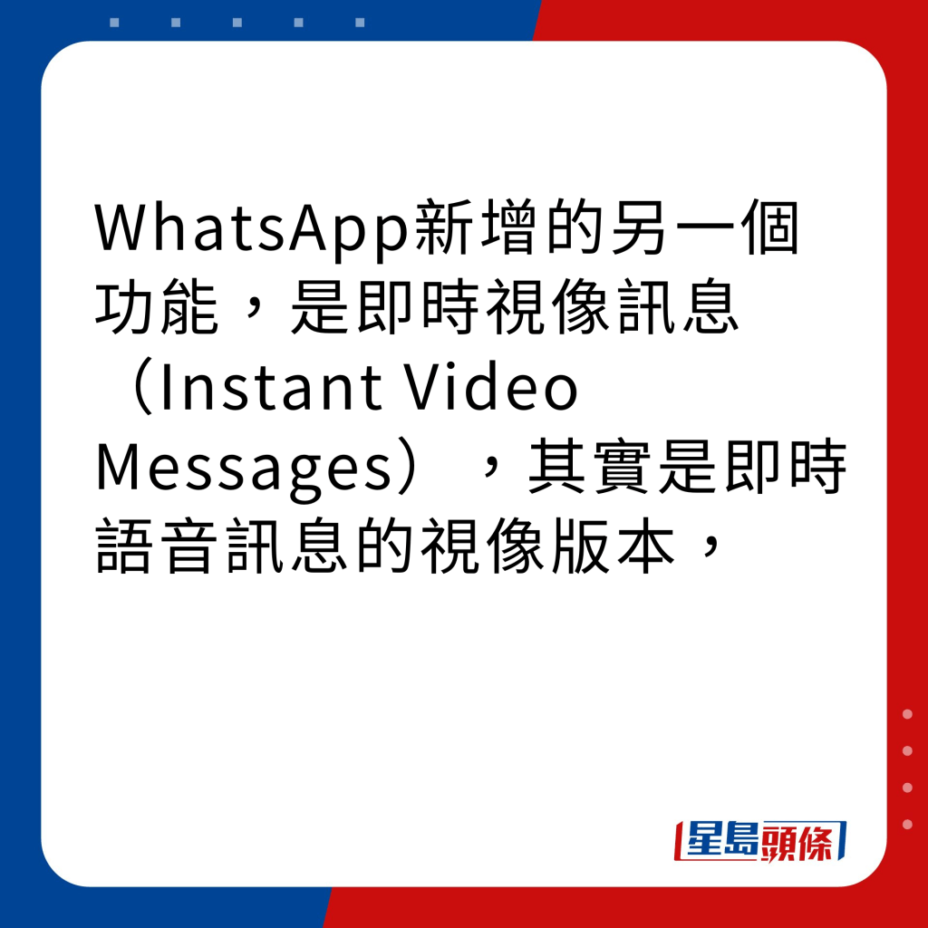 WhatsApp新功能｜4大新功能之3 即时视像讯息（Instant Video Messages）WhatsApp新增的另一个功能，是即时视像讯息（Instant Video Messages），其实是即时语音讯息的视像版本，