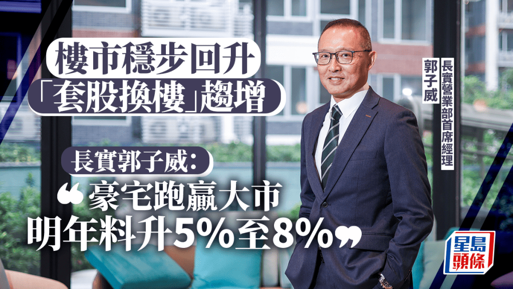 樓市穩步回升「套股換樓」趨增 長實郭子威：豪宅跑贏大市 明年料升5%至8%