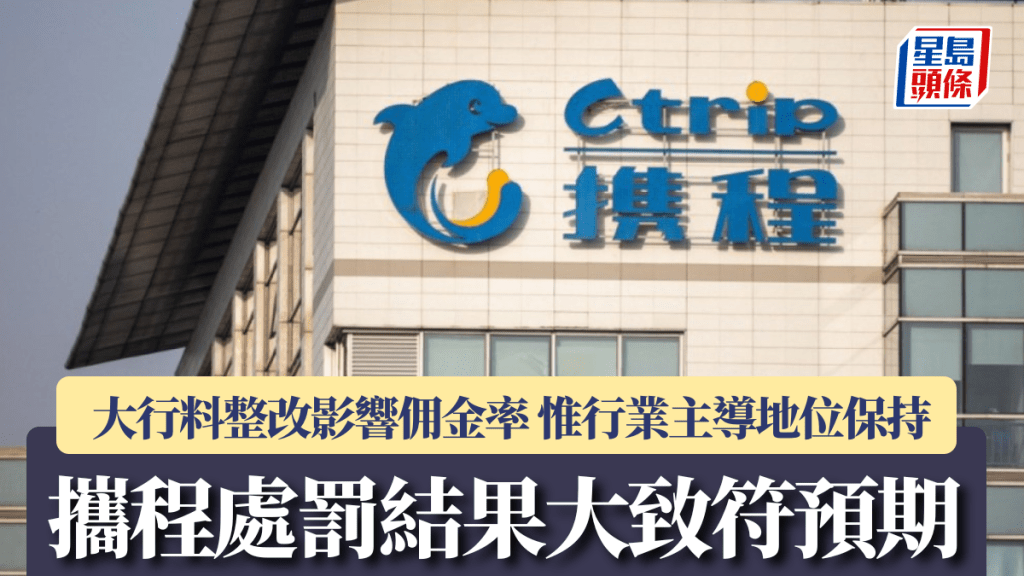 攜程處罰結果大致符預期 大行料整改影響佣金率 惟行業主導地位保持