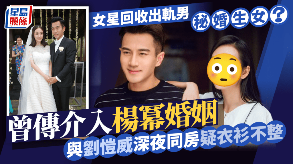 女星回收出軌男秘婚生女？曾捲楊冪婚變風波  與劉愷威深夜同房疑衣衫不整掀熱話